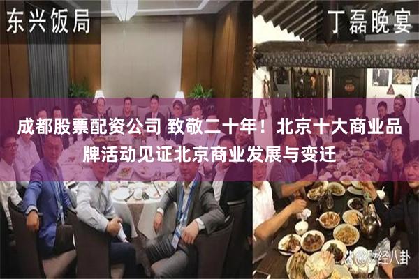 成都股票配资公司 致敬二十年！北京十大商业品牌活动见证北京商业发展与变迁