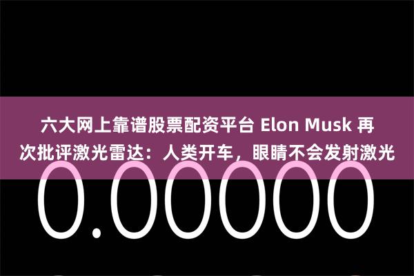 六大网上靠谱股票配资平台 Elon Musk 再次批评激光雷达：人类开车，眼睛不会发射激光