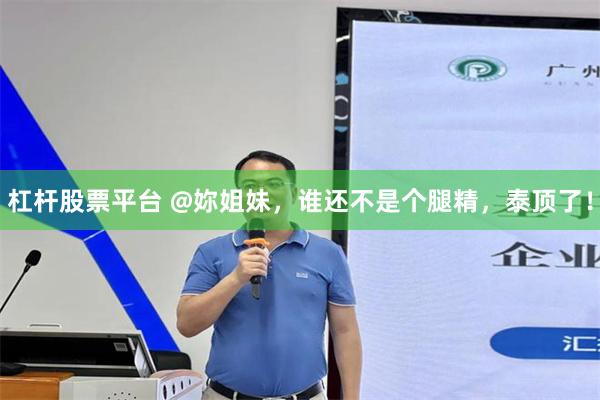 杠杆股票平台 @妳姐妹，谁还不是个腿精，泰顶了！