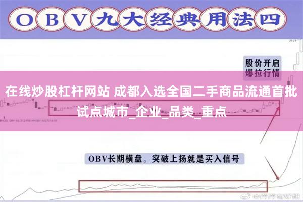 在线炒股杠杆网站 成都入选全国二手商品流通首批试点城市_企业_品类_重点