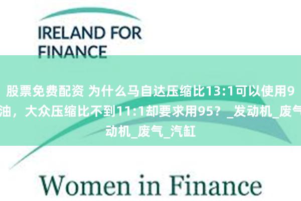 股票免费配资 为什么马自达压缩比13:1可以使用92号汽油，大众压缩比不到11:1却要求用95？_发动机_废气_汽缸