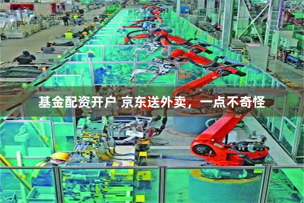 基金配资开户 京东送外卖，一点不奇怪