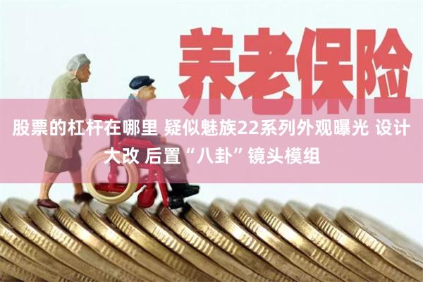 股票的杠杆在哪里 疑似魅族22系列外观曝光 设计大改 后置“八卦”镜头模组