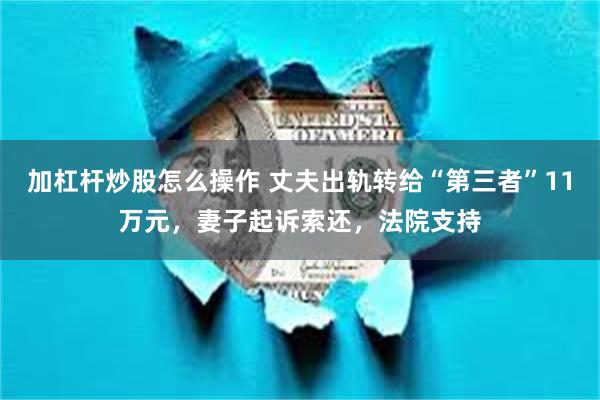 加杠杆炒股怎么操作 丈夫出轨转给“第三者”11万元，妻子起诉索还，法院支持