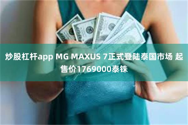 炒股杠杆app MG MAXUS 7正式登陆泰国市场 起售价1769000泰铢