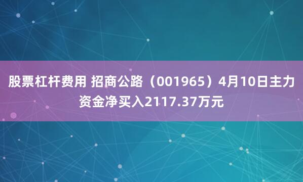 股票杠杆费用 招商公路（001965）4月10日主力资金净买入2117.37万元