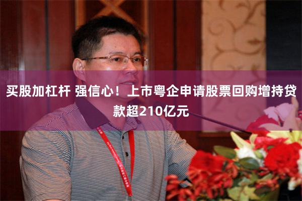 买股加杠杆 强信心！上市粤企申请股票回购增持贷款超210亿元