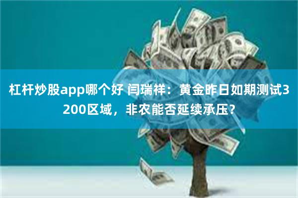杠杆炒股app哪个好 闫瑞祥：黄金昨日如期测试3200区域，非农能否延续承压？