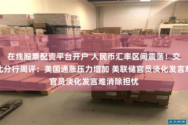 在线股票配资平台开户 人民币汇率区间震荡！交通银行台北分行周评：美国通胀压力增加 美联储官员淡化发言难消除担忧