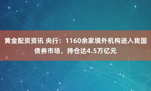 黄金配资资讯 央行：1160余家境外机构进入我国债券市场，持仓达4.5万亿元