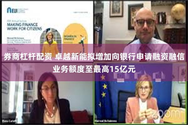 券商杠杆配资 卓越新能拟增加向银行申请融资融信业务额度至最高15亿元