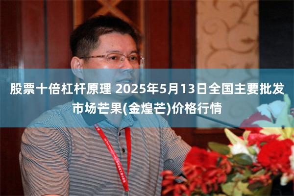 股票十倍杠杆原理 2025年5月13日全国主要批发市场芒果(金煌芒)价格行情