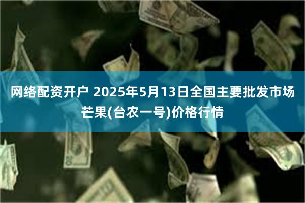 网络配资开户 2025年5月13日全国主要批发市场芒果(台农一号)价格行情