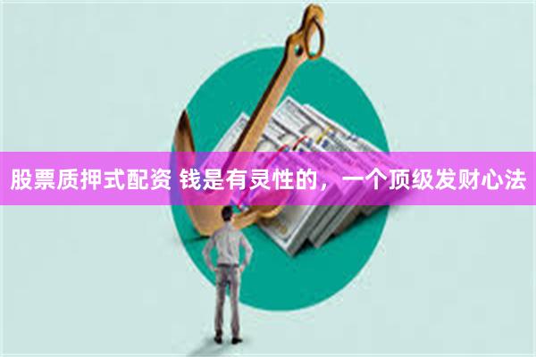 股票质押式配资 钱是有灵性的，一个顶级发财心法