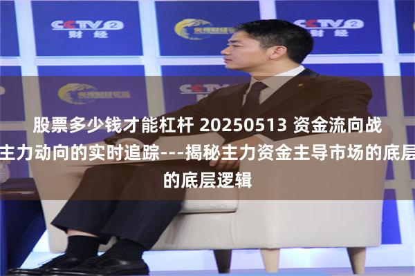 股票多少钱才能杠杆 20250513 资金流向战法：主力动向的实时追踪---揭秘主力资金主导市场的底层逻辑