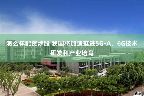 怎么样配资炒股 我国将加速推进5G-A、6G技术研发和产业培育