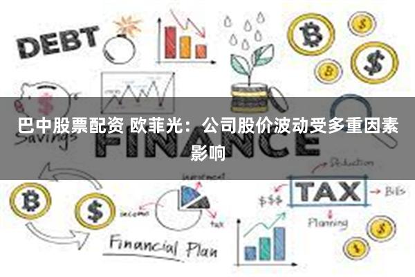 巴中股票配资 欧菲光：公司股价波动受多重因素影响