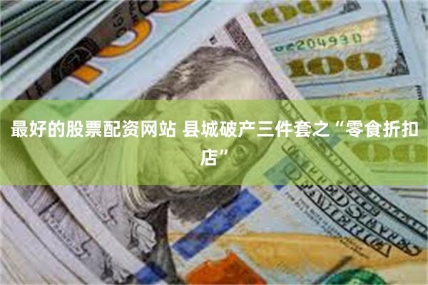 最好的股票配资网站 县城破产三件套之“零食折扣店”