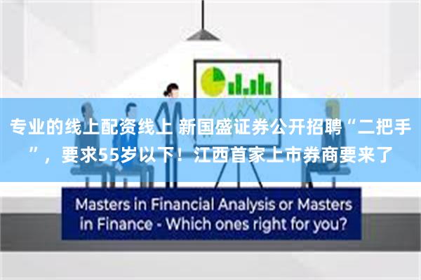 专业的线上配资线上 新国盛证券公开招聘“二把手”，要求55岁以下！江西首家上市券商要来了