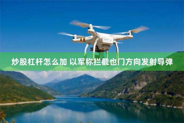 炒股杠杆怎么加 以军称拦截也门方向发射导弹