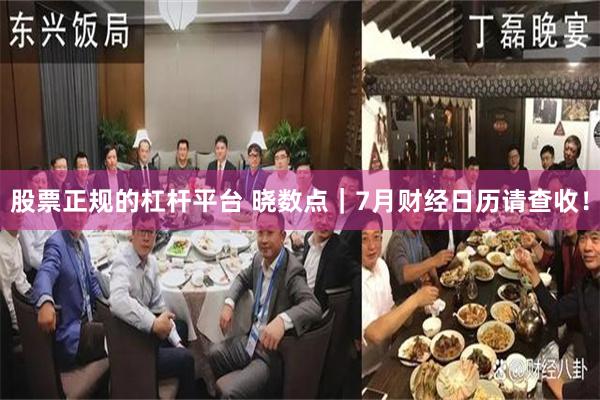 股票正规的杠杆平台 晓数点｜7月财经日历请查收！