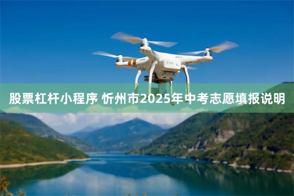 股票杠杆小程序 忻州市2025年中考志愿填报说明