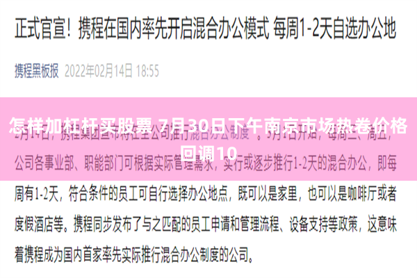 怎样加杠杆买股票 7月30日下午南京市场热卷价格回调10
