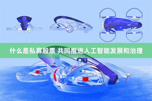 什么是私募股票 共同推进人工智能发展和治理
