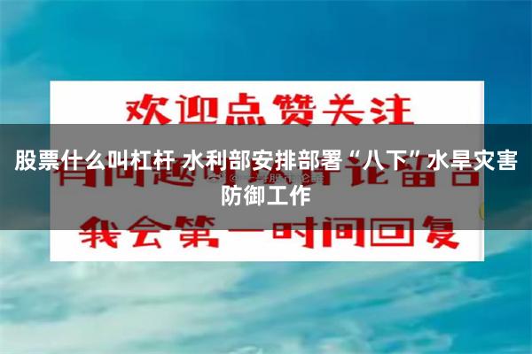 股票什么叫杠杆 水利部安排部署“八下”水旱灾害防御工作