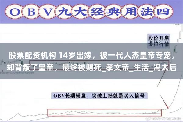股票配资机构 14岁出嫁，被一代人杰皇帝专宠，却背叛了皇帝，最终被赐死_孝文帝_生活_冯太后