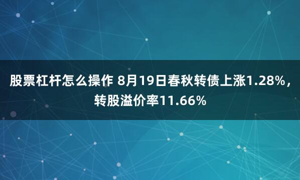 股票杠杆怎么操作 8月19日春秋转债上涨1.28%，转股溢价率11.66%