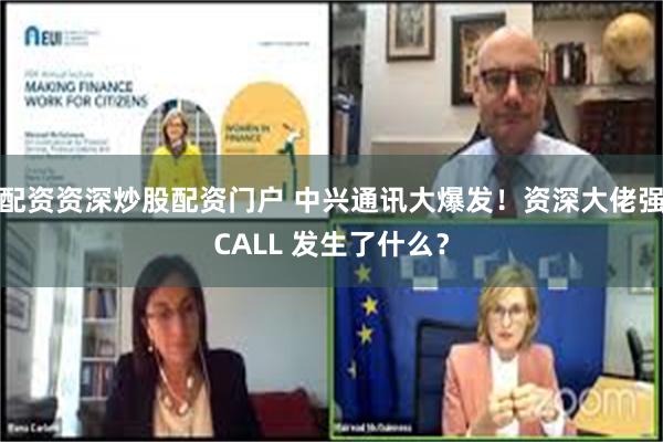 配资资深炒股配资门户 中兴通讯大爆发！资深大佬强CALL 发生了什么？