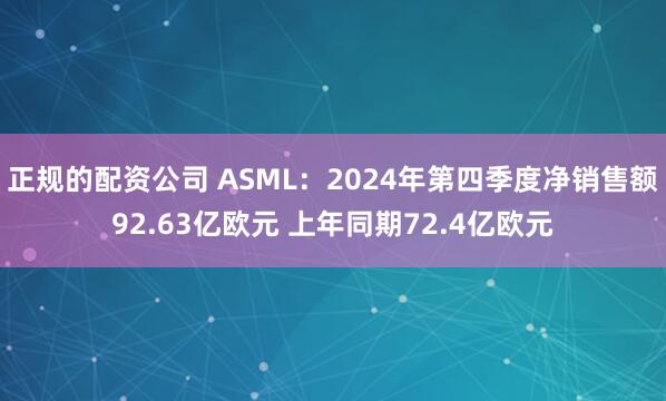 正规的配资公司 ASML：2024年第四季度净销售额92.63亿欧元 上年同期72.4亿欧元