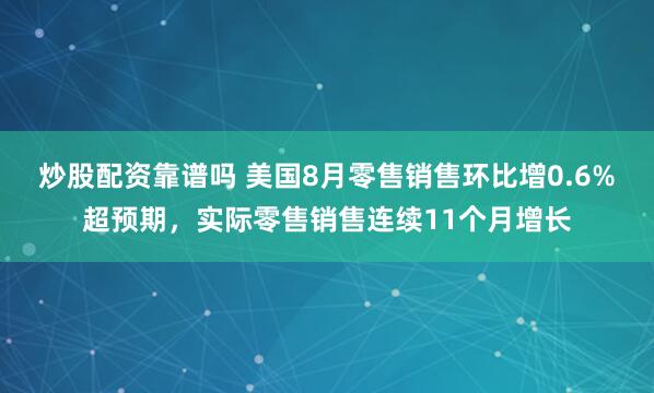 炒股配资靠谱吗 美国8月零售销售环比增0.6%超预期，实际零售销售连续11个月增长