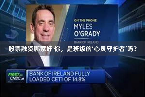 股票融资哪家好 你，是班级的‘心灵守护者’吗？