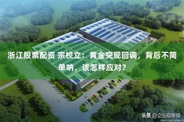 浙江股票配资 宗校立：黄金突现回调，背后不简单呐，该怎样应对？